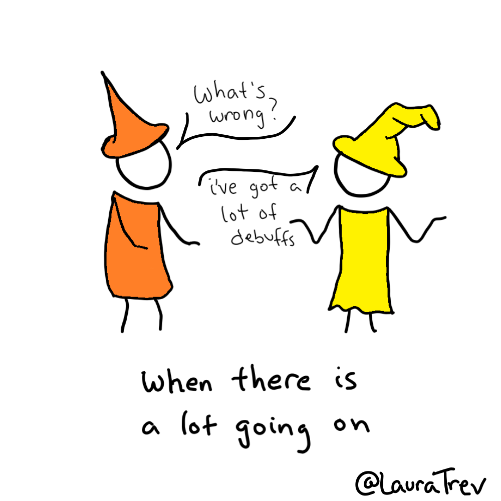 and when there is a lot going on: 'what's wrong?' you can answer, 'I've got a lot of debuffs'.